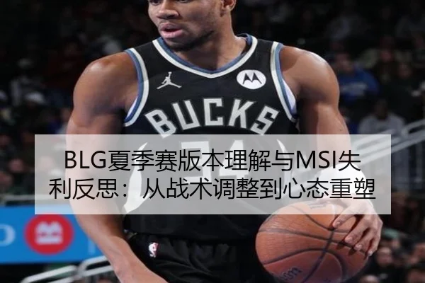 BLG夏季赛版本理解与MSI失利反思：从战术调整到心态重塑