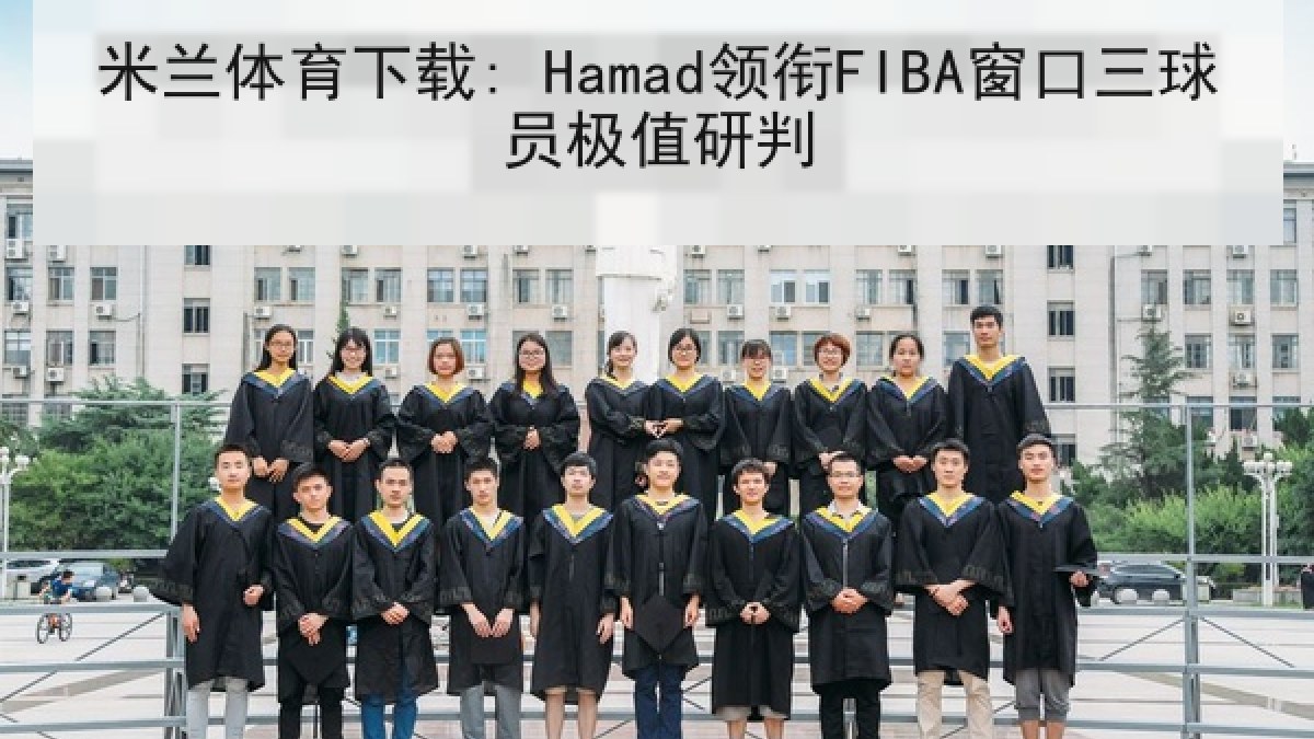 米兰体育下载: Hamad领衔FIBA窗口三球员极值研判