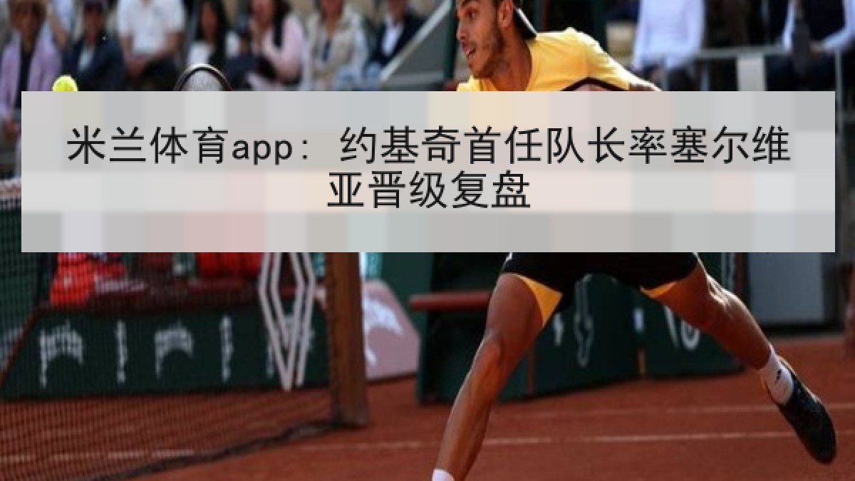 米兰体育app: 约基奇首任队长率塞尔维亚晋级复盘 米兰体育app: 约基奇首任队长率塞尔维亚晋级复盘