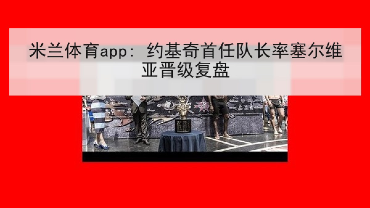 米兰体育app: 约基奇首任队长率塞尔维亚晋级复盘 米兰体育app: 约基奇首任队长率塞尔维亚晋级复盘