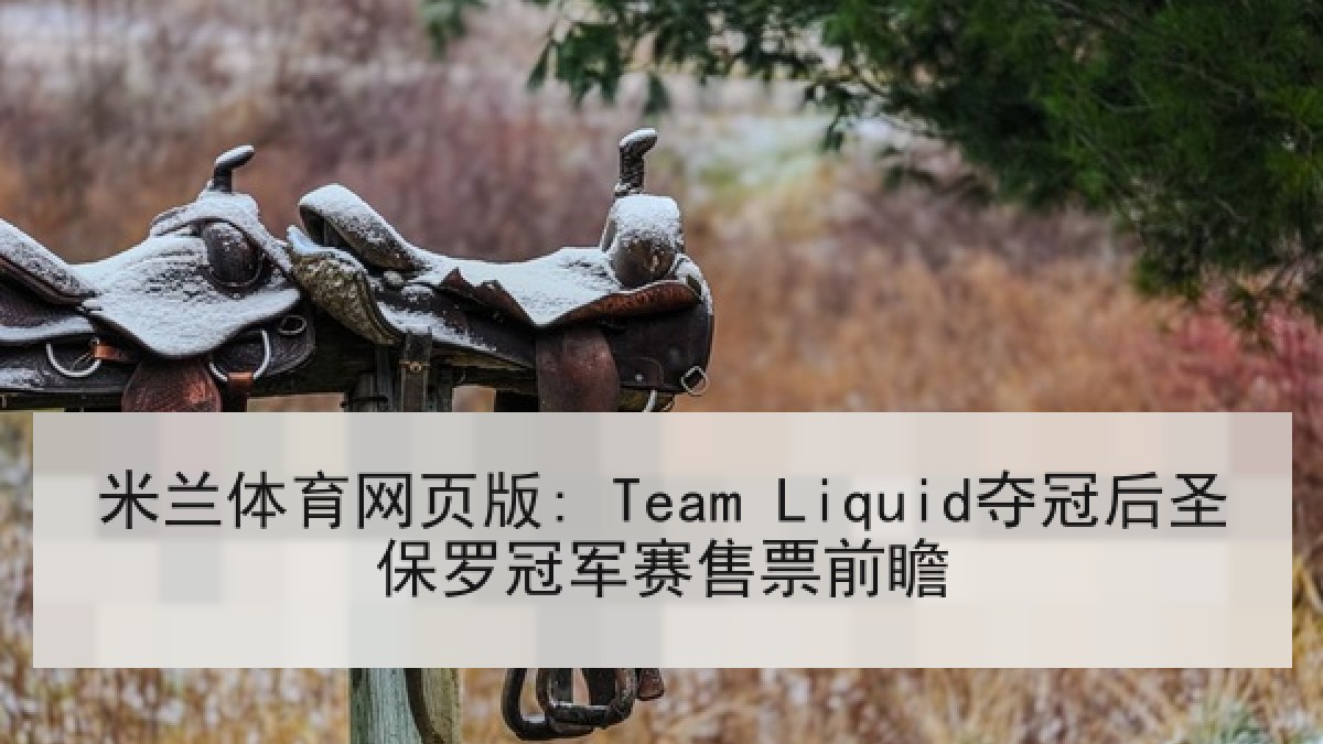 米兰体育网页版: Team Liquid夺冠后圣保罗冠军赛售票前瞻 米兰体育网页版: Team Liquid夺冠后圣保罗冠军赛售票前瞻