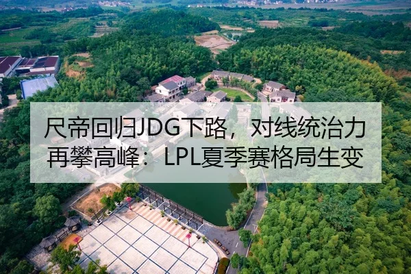 尺帝回归JDG下路，对线统治力再攀高峰：LPL夏季赛格局生变