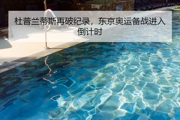 杜普兰蒂斯再破纪录，东京奥运备战进入倒计时
