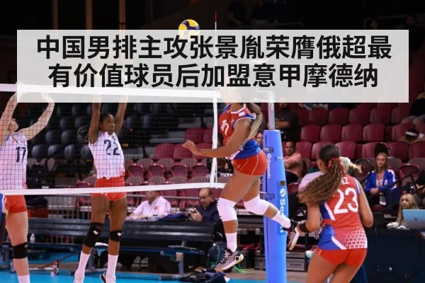 中国男排主攻张景胤荣膺俄超最有价值球员后加盟意甲摩德纳