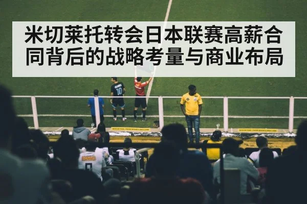 米切莱托转会日本联赛高薪合同背后的战略考量与商业布局