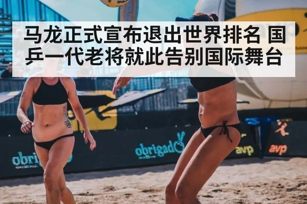 马龙正式宣布退出世界排名 国乒一代老将就此告别国际舞台