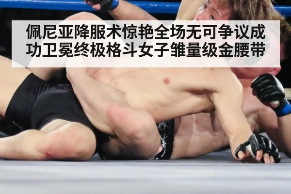 佩尼亚降服术惊艳全场无可争议成功卫冕终极格斗女子雏量级金腰带
