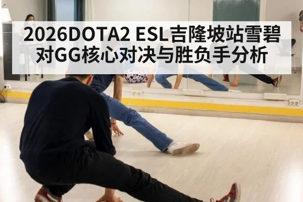 2026DOTA2 ESL吉隆坡站雪碧对GG核心对决与胜负手分析